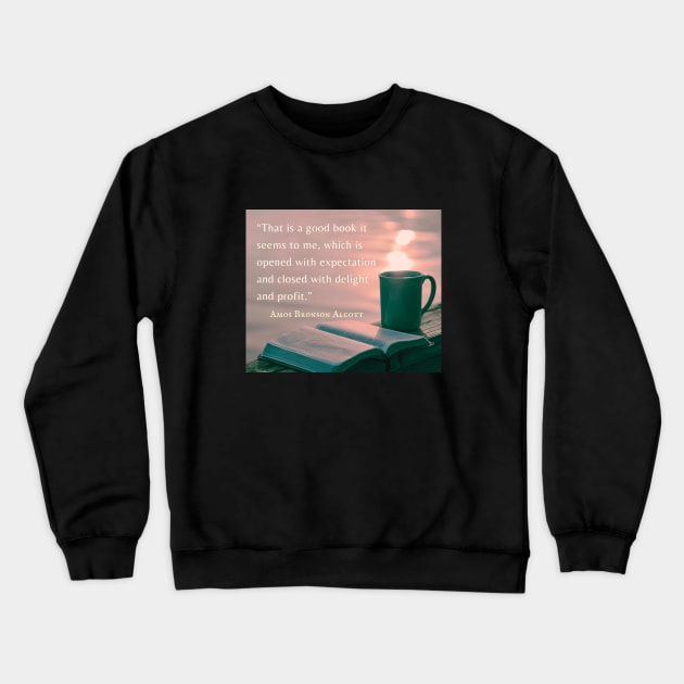 Amos Bronson Alcott Quote: That is a good book which is opened with expectation, and closed with delight and profit. Crewneck Sweatshirt by artbleed